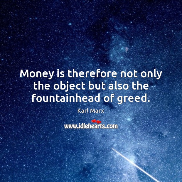 Money is therefore not only the object but also the fountainhead of greed. Karl Marx Picture Quote