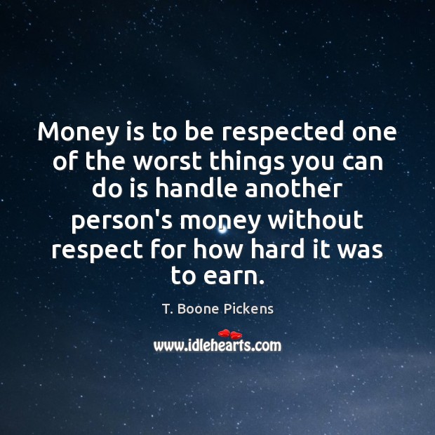 Money is to be respected one of the worst things you can T. Boone Pickens Picture Quote