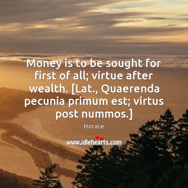 Money is to be sought for first of all; virtue after wealth. [ Money Quotes Image
