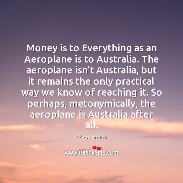 Money is to Everything as an Aeroplane is to Australia. The aeroplane Stephen Fry Picture Quote