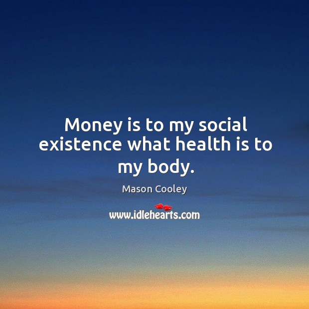 Money is to my social existence what health is to my body. Mason Cooley Picture Quote