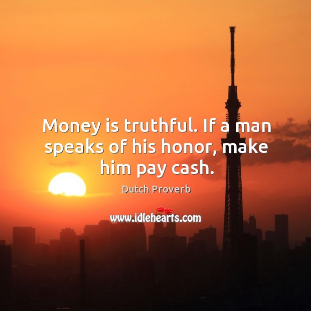 Money is truthful. If a man speaks of his honor, make him pay cash. Image