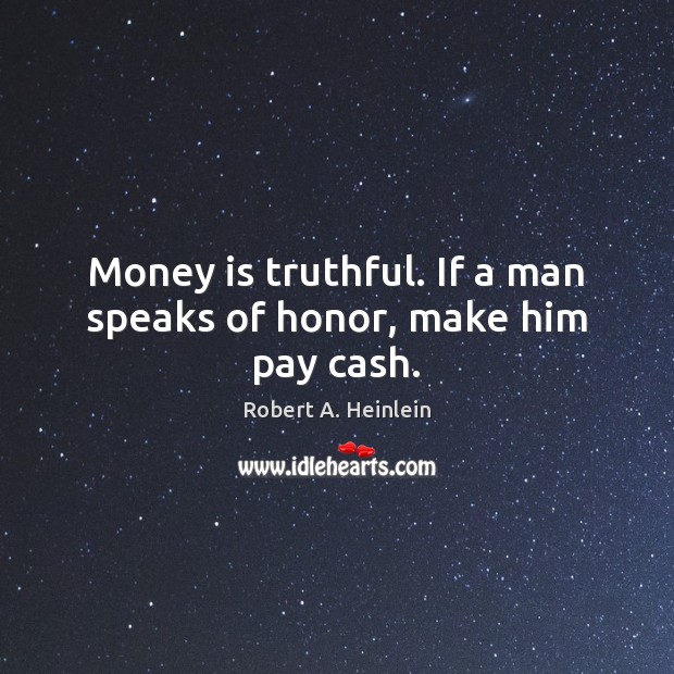 Money is truthful. If a man speaks of honor, make him pay cash. Image