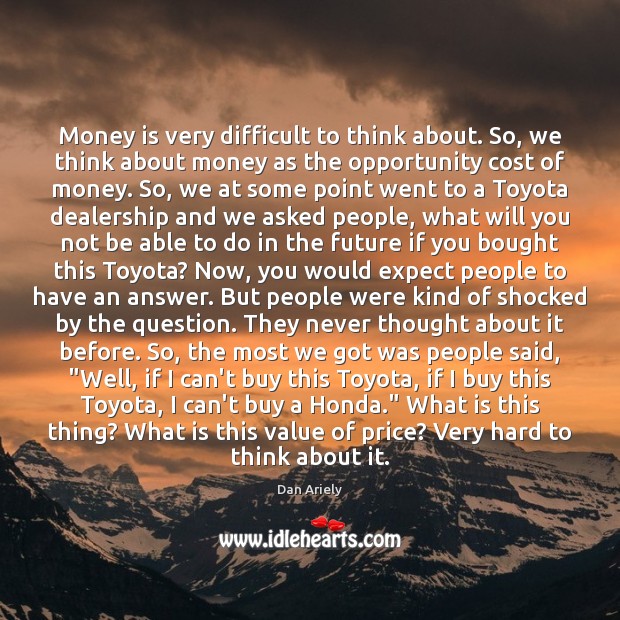Money is very difficult to think about. So, we think about money Dan Ariely Picture Quote