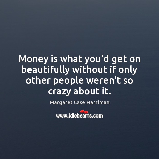 Money is what you’d get on beautifully without if only other people Image