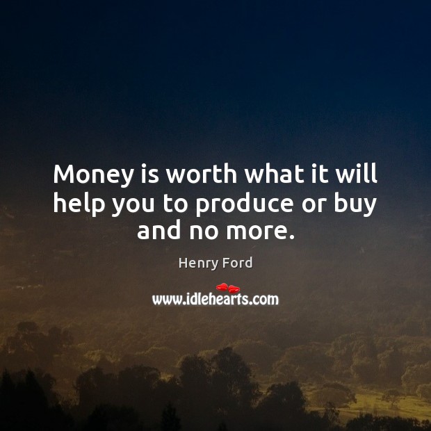 Money is worth what it will help you to produce or buy and no more. Image