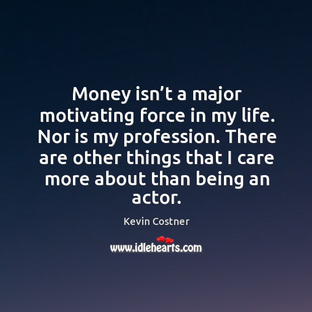 Money isn’t a major motivating force in my life. Nor is my profession. Image
