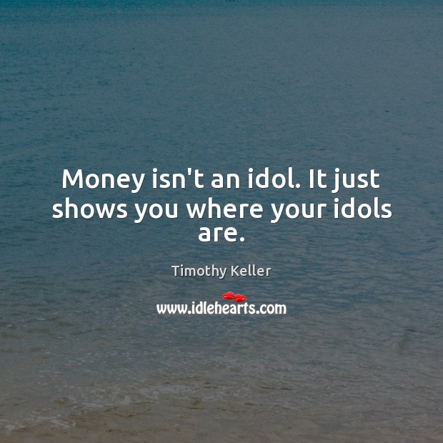 Money isn’t an idol. It just shows you where your idols are. Timothy Keller Picture Quote