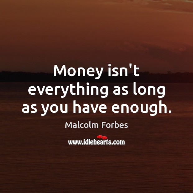 Money isn’t everything as long as you have enough. Malcolm Forbes Picture Quote