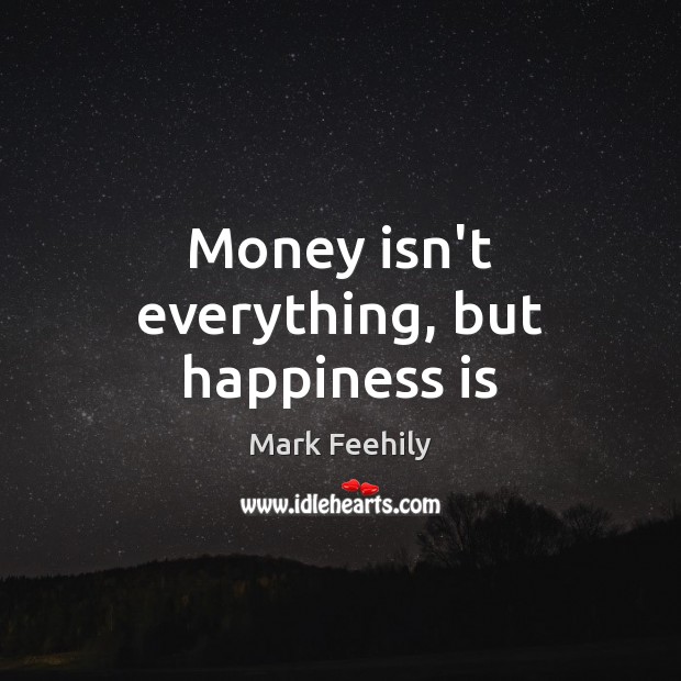 Money isn’t everything, but happiness is Mark Feehily Picture Quote