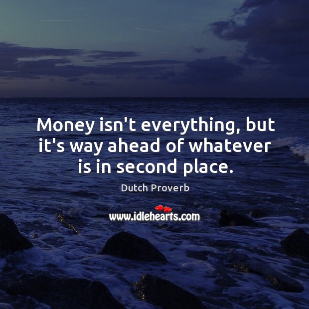 Money isn’t everything, but it’s way ahead of whatever is in second place. Dutch Proverbs Image