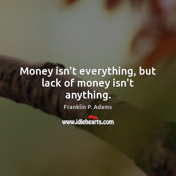 Money isn’t everything, but lack of money isn’t anything. Franklin P. Adams Picture Quote