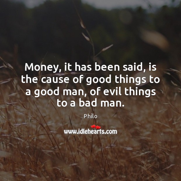 Money, it has been said, is the cause of good things to Philo Picture Quote