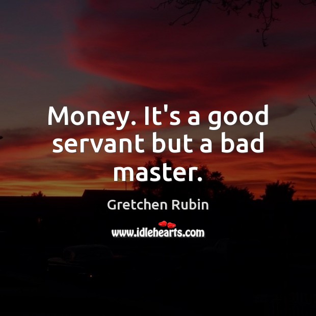 Money. It’s a good servant but a bad master. Gretchen Rubin Picture Quote