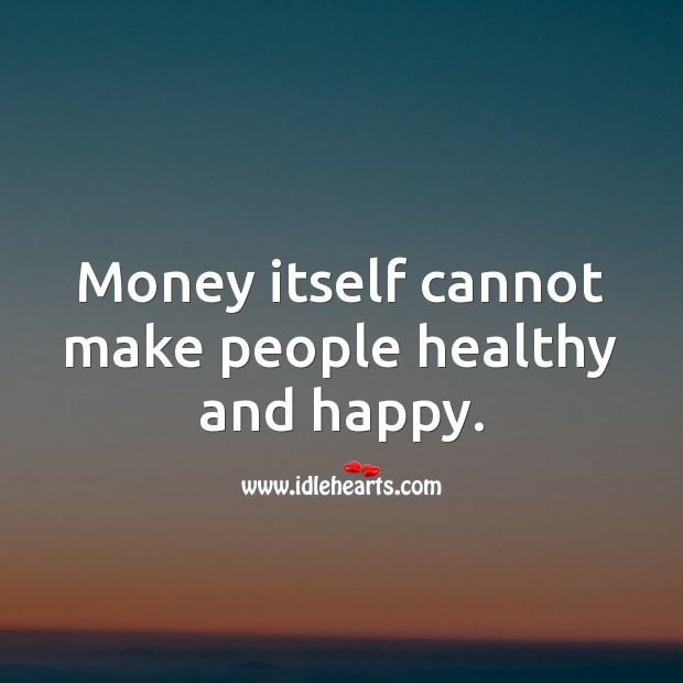 Money itself cannot make people healthy and happy. Image