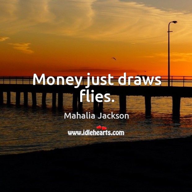 Money just draws flies. Mahalia Jackson Picture Quote