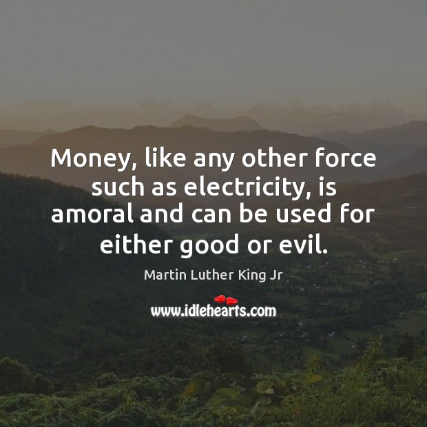 Money, like any other force such as electricity, is amoral and can Image