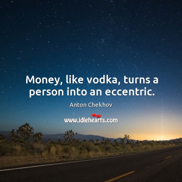 Money, like vodka, turns a person into an eccentric. Anton Chekhov Picture Quote
