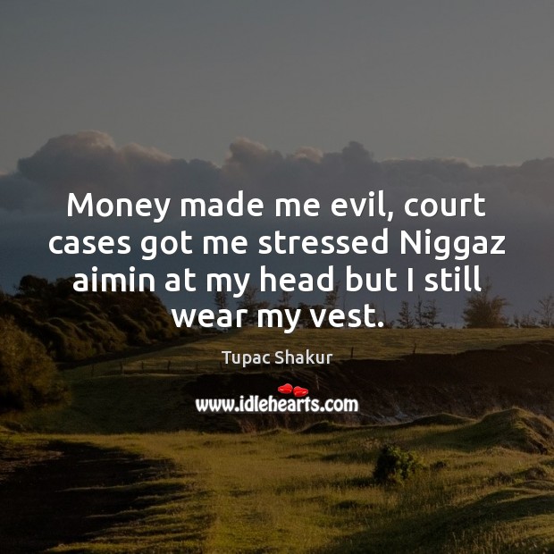 Money made me evil, court cases got me stressed Niggaz aimin at Tupac Shakur Picture Quote