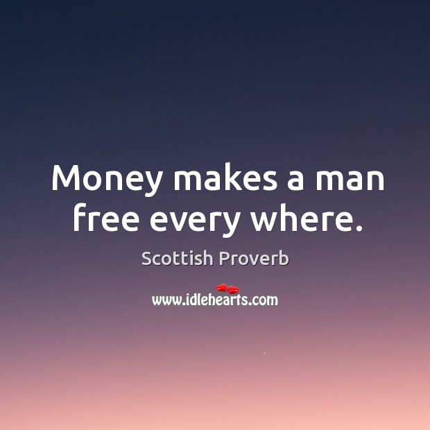 Money makes a man free every where. Scottish Proverbs Image
