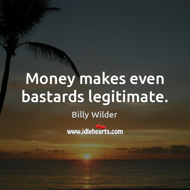 Money makes even bastards legitimate. Billy Wilder Picture Quote