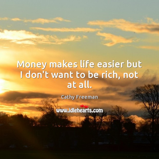 Money makes life easier but I don’t want to be rich, not at all. Cathy Freeman Picture Quote
