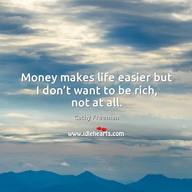 Money makes life easier but I don’t want to be rich, not at all. Cathy Freeman Picture Quote
