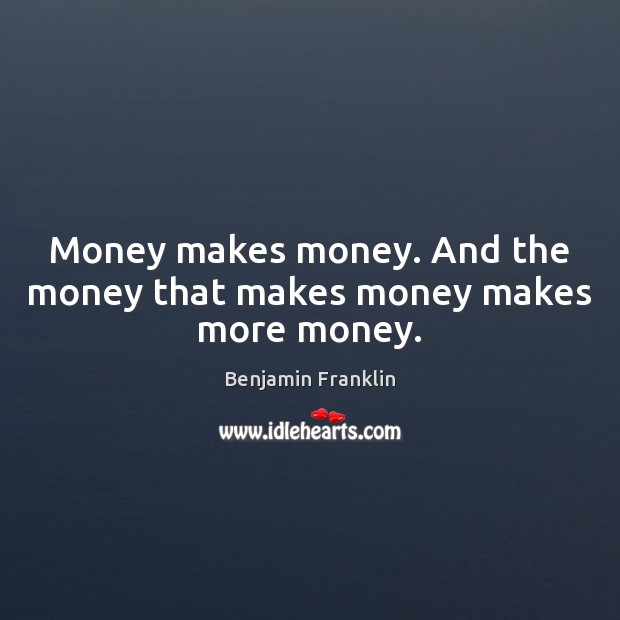 Money makes money. And the money that makes money makes more money. Image