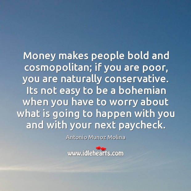 Money makes people bold and cosmopolitan; if you are poor, you are Antonio Munoz Molina Picture Quote
