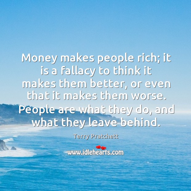 Money makes people rich; it is a fallacy to think it makes Terry Pratchett Picture Quote