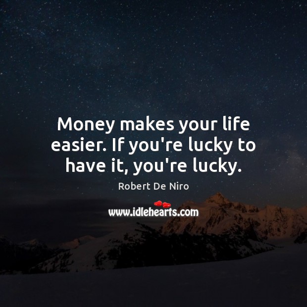 Money makes your life easier. If you’re lucky to have it, you’re lucky. Robert De Niro Picture Quote