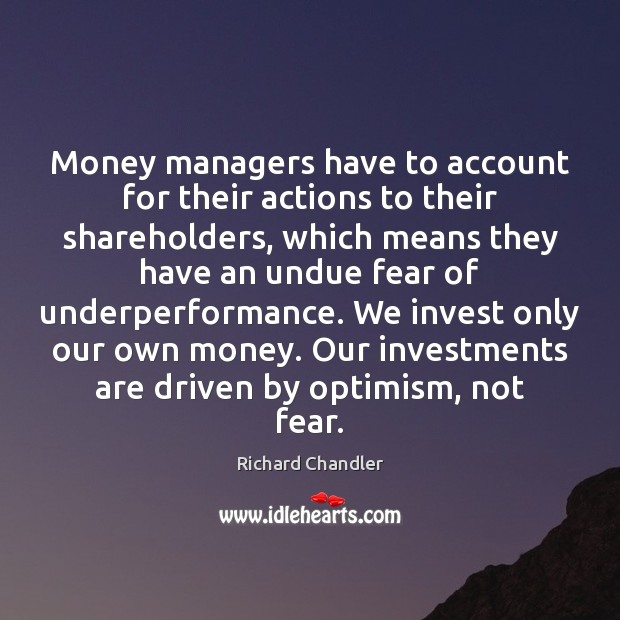 Money managers have to account for their actions to their shareholders, which Richard Chandler Picture Quote