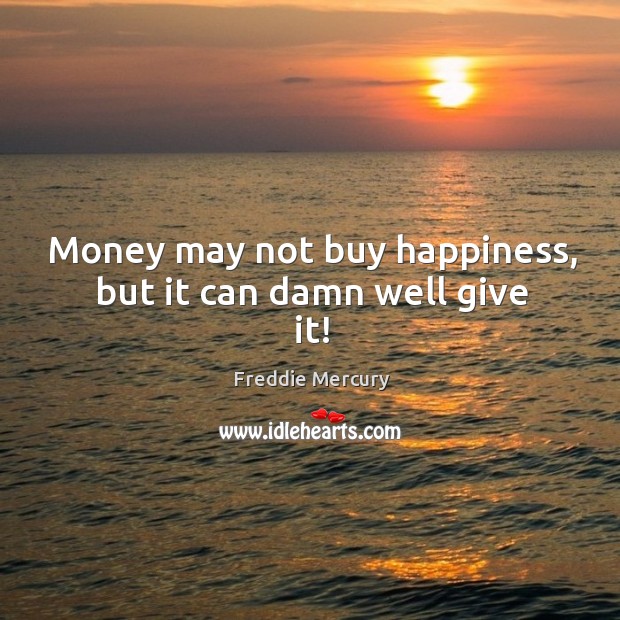 Money may not buy happiness, but it can damn well give it! Freddie Mercury Picture Quote