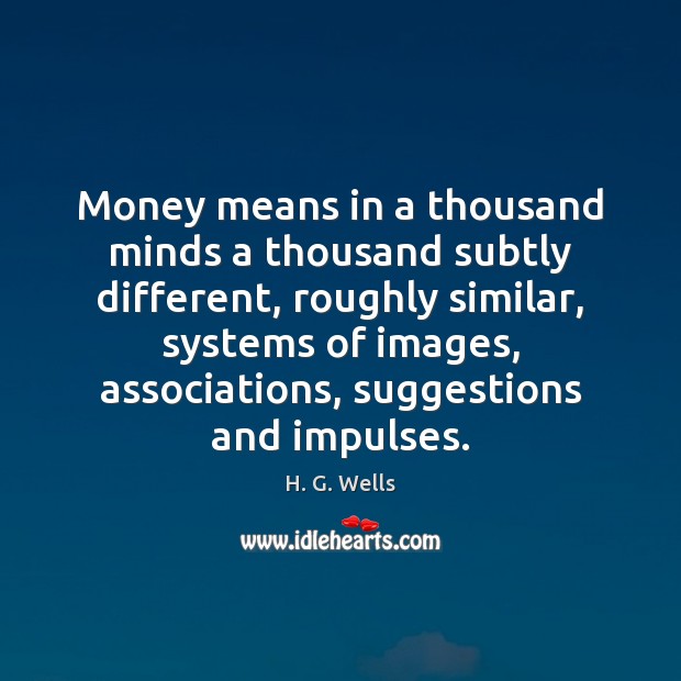 Money means in a thousand minds a thousand subtly different, roughly similar, Image