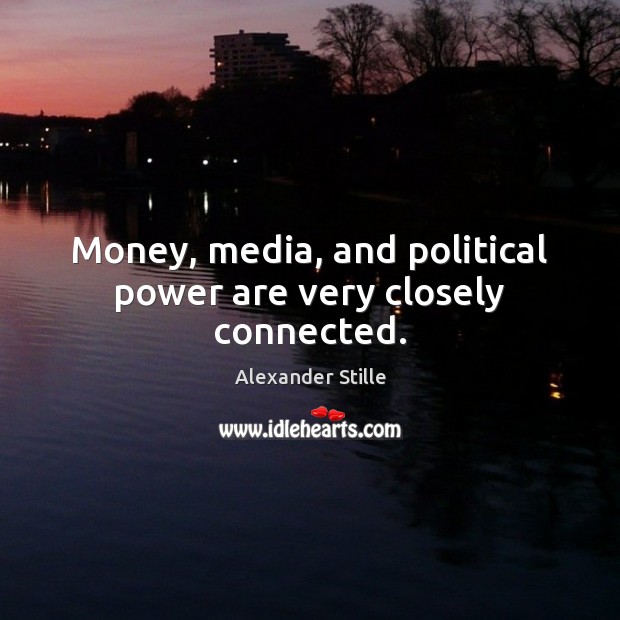 Money, media, and political power are very closely connected. Alexander Stille Picture Quote