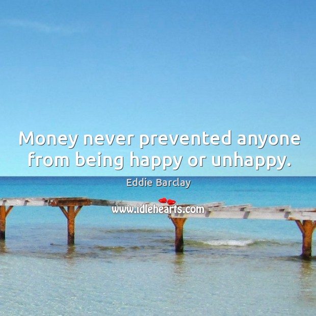 Money never prevented anyone from being happy or unhappy. Eddie Barclay Picture Quote