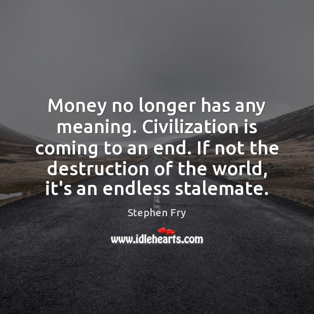 Money no longer has any meaning. Civilization is coming to an end. Stephen Fry Picture Quote