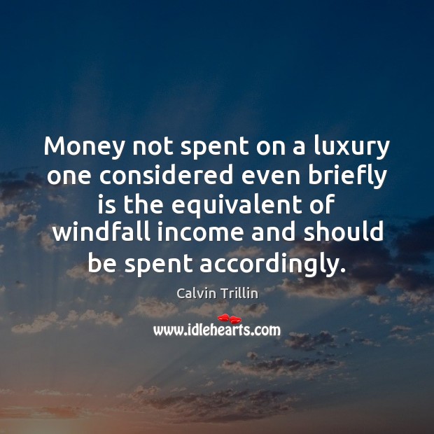 Money not spent on a luxury one considered even briefly is the Income Quotes Image