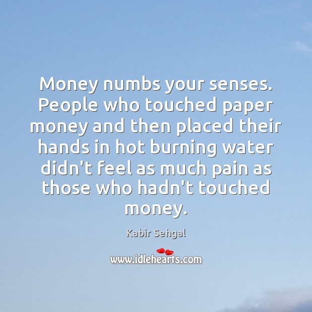 Money numbs your senses. People who touched paper money and then placed Kabir Sehgal Picture Quote