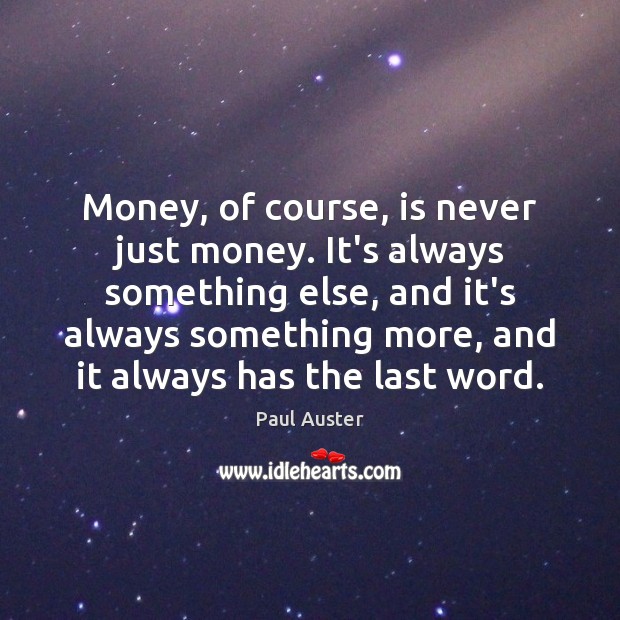 Money, of course, is never just money. It’s always something else, and Paul Auster Picture Quote