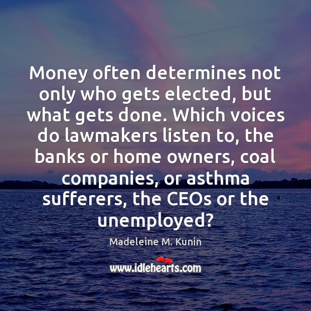 Money often determines not only who gets elected, but what gets done. Madeleine M. Kunin Picture Quote