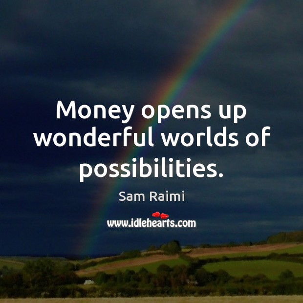 Money opens up wonderful worlds of possibilities. Sam Raimi Picture Quote
