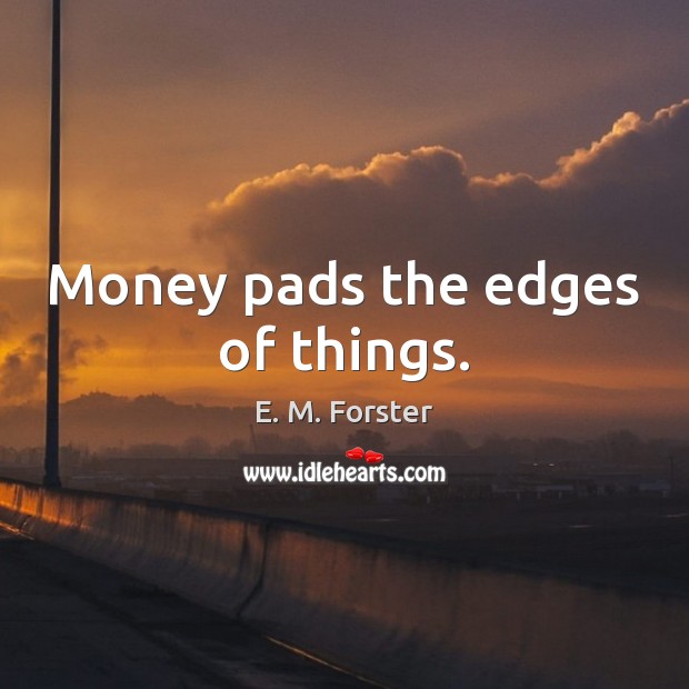 Money pads the edges of things. E. M. Forster Picture Quote