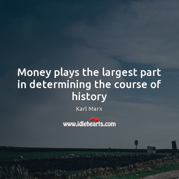 Money plays the largest part in determining the course of history Karl Marx Picture Quote
