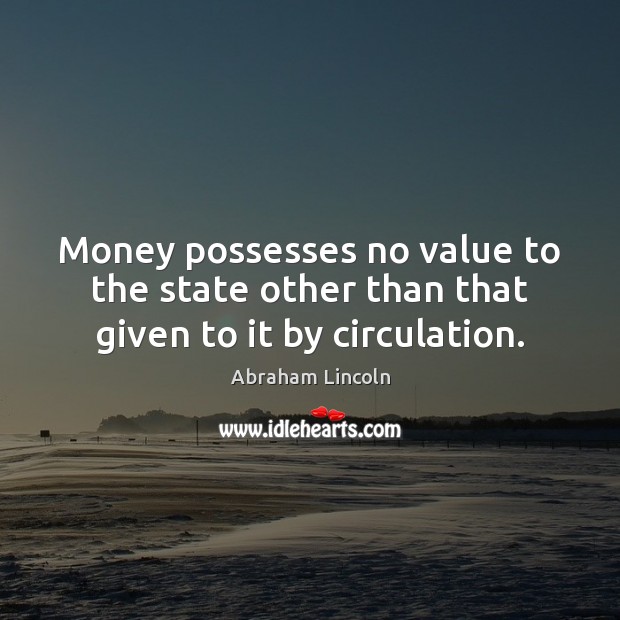 Money possesses no value to the state other than that given to it by circulation. Image