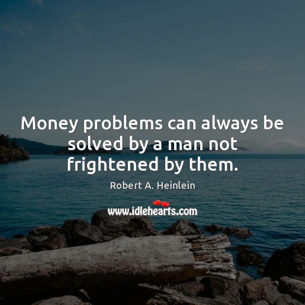 Money problems can always be solved by a man not frightened by them. Robert A. Heinlein Picture Quote