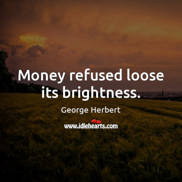 Money refused loose its brightness. George Herbert Picture Quote