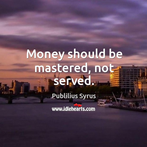 Money should be mastered, not served. Image