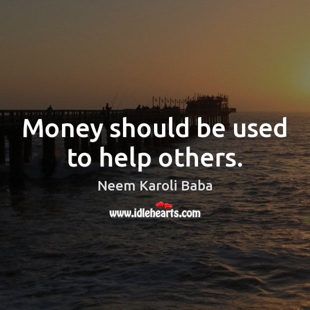 Money should be used to help others. Neem Karoli Baba Picture Quote