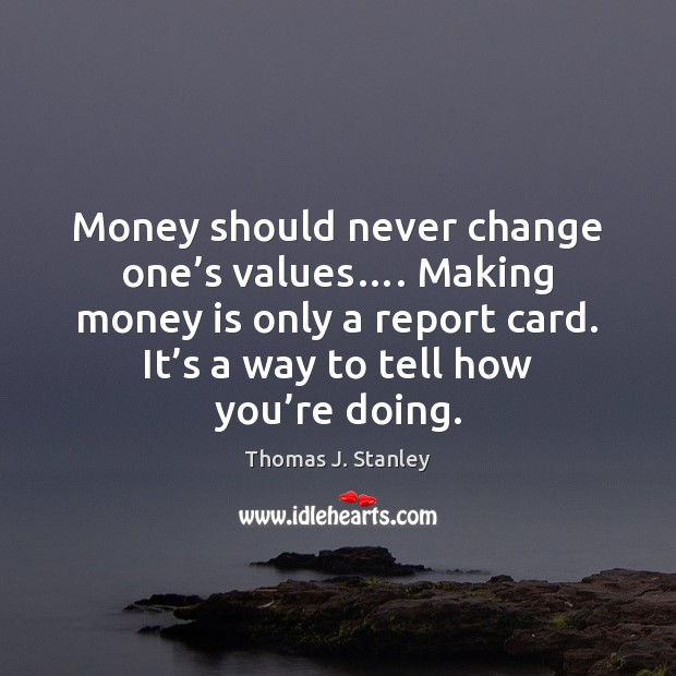 Money should never change one’s values…. Making money is only a 